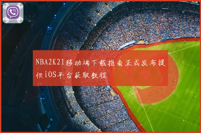 NBA2K21移动端下载指南正式发布提供iOS平台获取教程