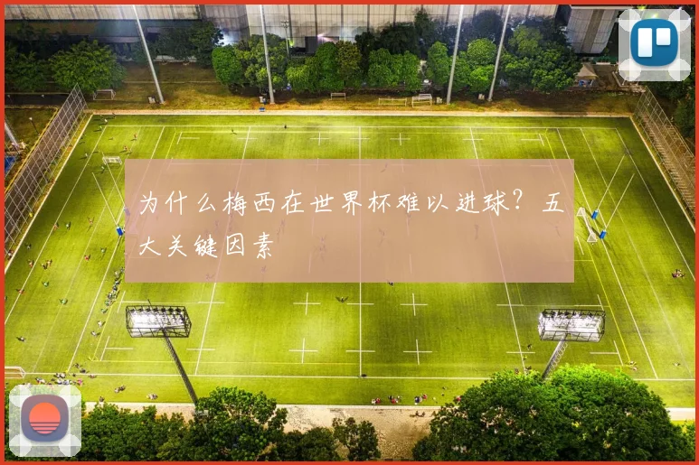 为什么梅西在世界杯难以进球？五大关键因素