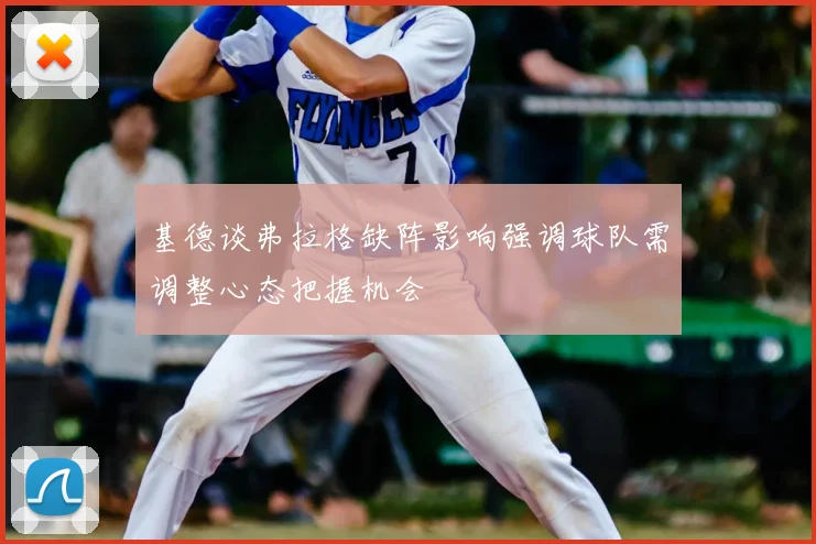 基德谈弗拉格缺阵影响强调球队需调整心态把握机会