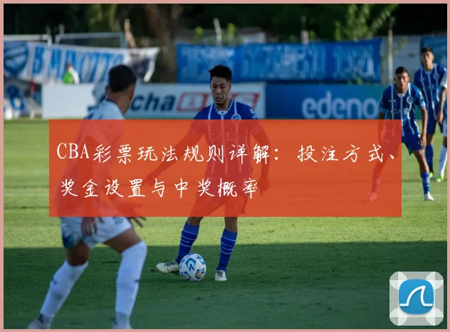 CBA彩票玩法规则详解:投注方式、奖金设置与中奖概率